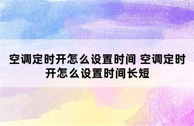 空调定时开怎么设置时间 空调定时开怎么设置时间长短